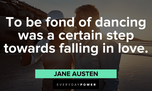 “To be fond of dancing was a certain step towards falling in love.” – Jane Austen Jane Austen Quotes about dancing