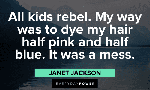 “All kids rebel. My way was to dye my hair half pink and half blue. It was a mess.” - Janet Jackson Janet Jackson Quotes on being rebellious