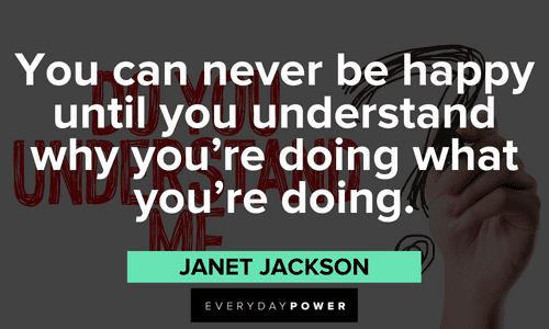 “You can never be happy until you understand why you're doing what you're doing.” - Janet Jackson Janet Jackson Quotes about happiness