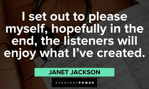 “I set out to please myself, hopefully in the end, the listeners will enjoy what I've created.” - Janet Jackson Inspirational Janet Jackson Quotes