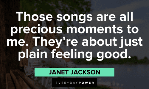 “Those songs are all precious moments to me. They're about just plain feeling good.” - Janet Jackson Janet Jackson Quotes about these songs are all precious moments to me. they're about just plain feeling good