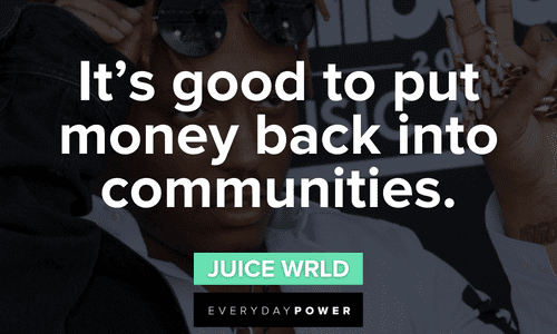 “It’s good to put money back into communities.” – Juice WRLD Juice WRLD quotes on life
