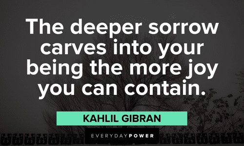 "The deeper sorrow carves into your being the more joy you can contain." - Kahlil Gibran Kahlil Gibran Quotes about sorrow
