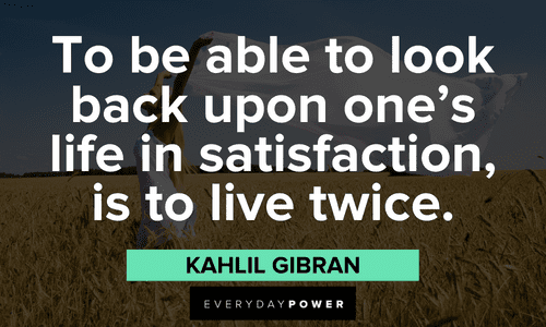 "To be able to look back upon one’s life in satisfaction, is to live twice." - Kahlil Gibran Kahlil Gibran Quotes about life