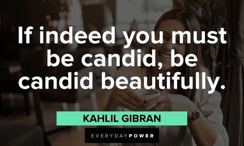 "If indeed you must be candid, be candid beautifully." - Kahlil Gibran Kahlil Gibran Quotes on being candid