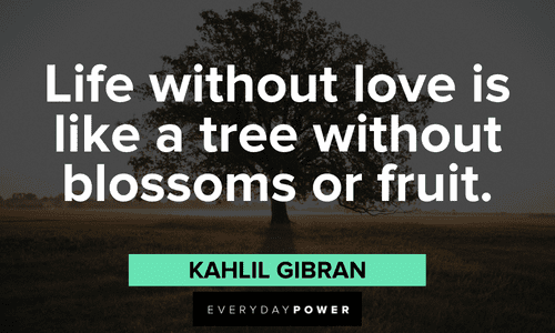 "Life without love is like a tree without blossoms or fruit." - Kahlil Gibran Kahlil Gibran Quotes about life
