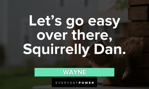 “Let’s go easy over there, Squirrelly Dan.” — Wayne Letterkenny quotes about squirrely dan