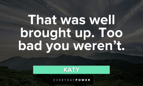 “That was well brought up. Too bad you weren’t.” — Katy Letterkenny quotes to inspire you