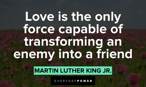 “Love is the only force capable of transforming an enemy into a friend” – Martin Luther King Jr. Quotes by Martin Luther King Jr. about love
