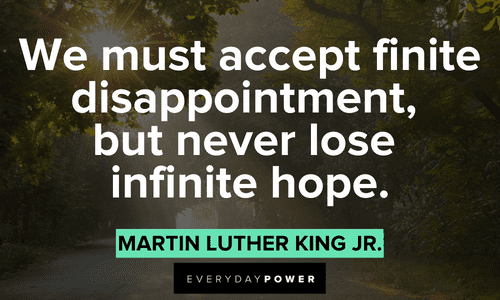 “We must accept finite disappointment, but never lose infinite hope.” – Martin Luther King Jr. Quotes by Martin Luther King Jr. about hope