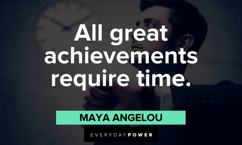 "All great achievements require time." - Maya Angelou Maya Angelou Quotes about greatness