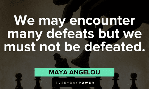 "We may encounter many defeats but we must not be defeated." - Maya Angelou Maya Angelou Quotes about perseverence