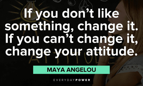 "If you don't like something, change it. If you can't change it, change your attitude." - Maya Angelou Maya Angelou Quotes about change