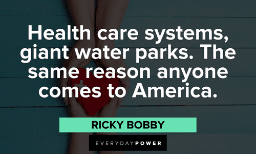 “Health care systems, giant water parks. The same reason anyone comes to America.” - Ricky Bobby Ricky Bobby Quotes on winning