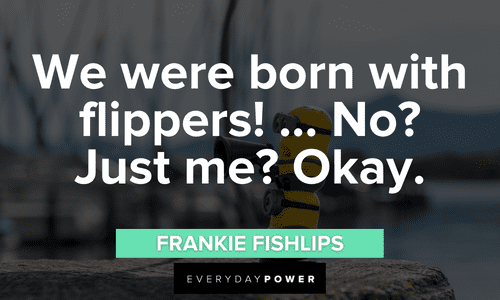 “We were born with flippers! … No? Just me? Okay.” - Frankie Fishlips hilarious Minion quotes and sayings
