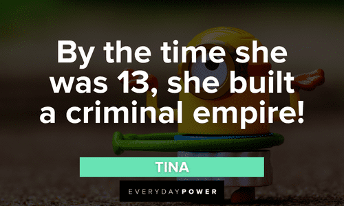 “By the time she was 13, she built a criminal empire!” - Tina Minion quotes to delight you