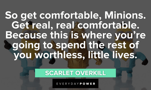 “So get comfortable, Minions. Get real, real comfortable. Because this is where you're going to spend the rest of you worthless, little lives.” - Scarlet Overkill Minion quotes about life