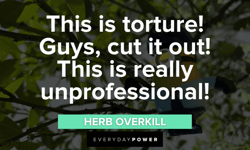 “This is torture! Guys, cut it out! This is really unprofessional!” - Herb Overkill Minion quotes to charm you