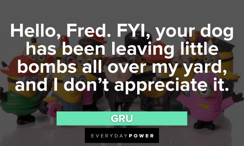 “Hello, Fred. FYI, your dog has been leaving little bombs all over my yard, and I don’t appreciate it.” – Gru Minion quotes about fred