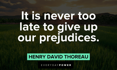 “It is never too late to give up our prejudices.” - Henry David Thoreau Quotes for Students about prejudices