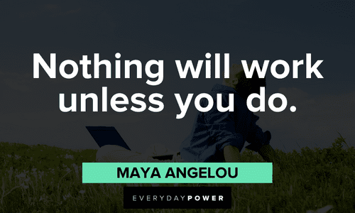 "Nothing will work unless you do." - Maya Angelou Quotes for Students about work