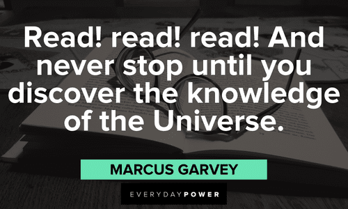 “Read! read! read! And never stop until you discover the knowledge of the Universe.” - Marcus Garvey Quotes for Students about knowledge