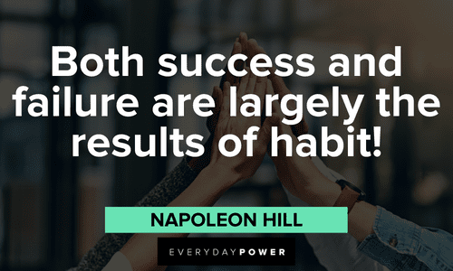 “Both success and failure are largely the results of habit!”― Napoleon Hill Napoleon Hill Quotes about habits