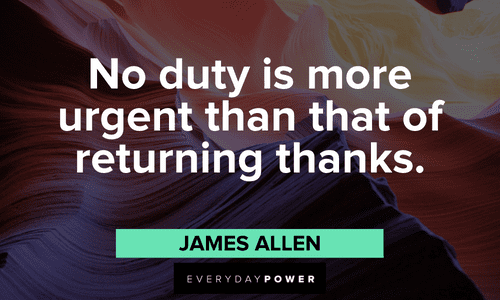 “No duty is more urgent than that of returning thanks.” – James Allen Positive Gratitude Quotes