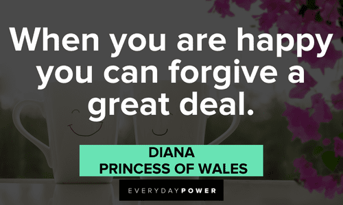 “When you are happy you can forgive a great deal.” - Diana, Princess of Wales Princess Diana Quotes about forgiveness