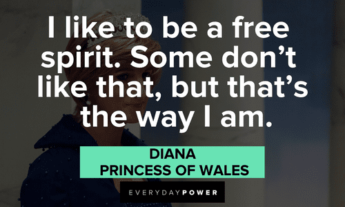 “I like to be a free spirit. Some don't like that, but that's the way I am.” - Diana, Princess of Wales Princess Diana Quotes on being a free spirit