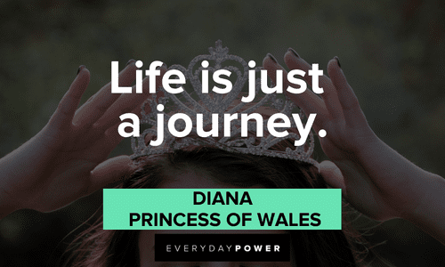 “Life is just a journey.” - Diana, Princess of Wales Princess Diana Quotes about life