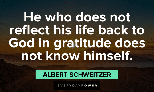 "He who does not reflect his life back to God in gratitude does not know himself." - Albert Schweitzer Religious Gratitude Quotes