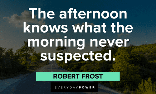 “The afternoon knows what the morning never suspected.” - Robert Frost wise Robert Frost Quotes