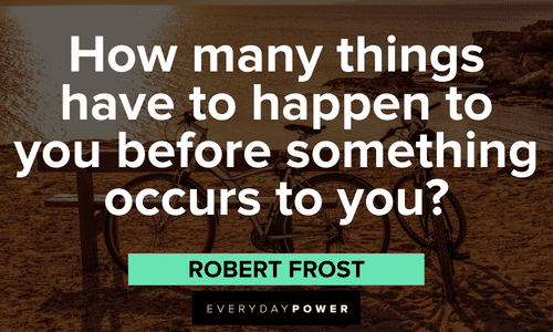 “How many things have to happen to you before something occurs to you?” - Robert Frost Robert Frost Quotes and sayings
