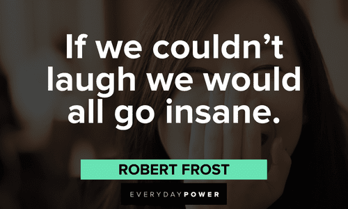 “If we couldn't laugh we would all go insane.” - Robert Frost Robert Frost Quotes about laughter