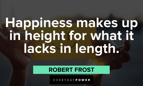 “Happiness makes up in height for what it lacks in length.” - Robert Frost Robert Frost Quotes about happiness