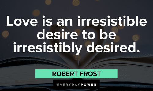 “Love is an irresistible desire to be irresistibly desired.” - Robert Frost Robert Frost Quotes about love