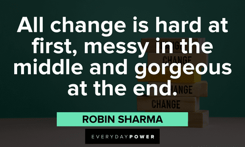 "All change is hard at first, messy in the middle and gorgeous at the end." - Robin Sharma Robin Sharma Quotes about change