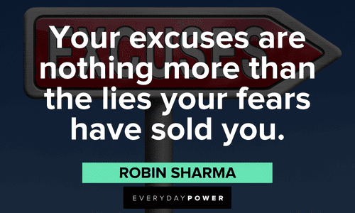 "Your excuses are nothing more than the lies your fears have sold you."- Robin Sharma Robin Sharma Quotes about excuses