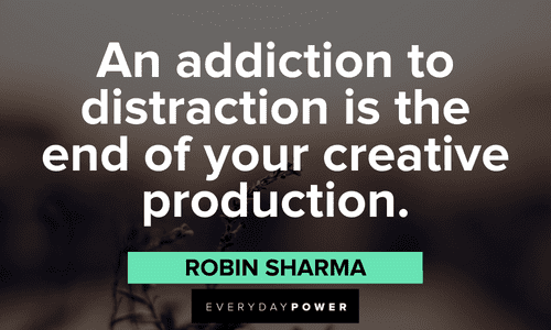 "An addiction to distraction is the end of your creative production." - Robin Sharma Robin Sharma Quotes about productivity