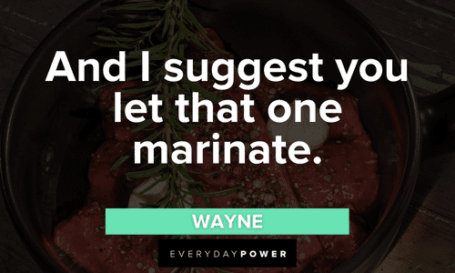 “And I suggest you let that one marinate.” — Wayne Letterkenny quotes that will make you smile
