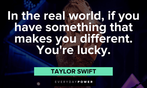"In the real world, if you have something that makes you different. Your lucky." - Taylor Swift Taylor Swift Quotes to inspire you
