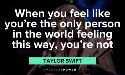 "When you feel like you're the only person in the world feeling this way, you're not" - Taylor Swift uplifting Taylor Swift Quotes