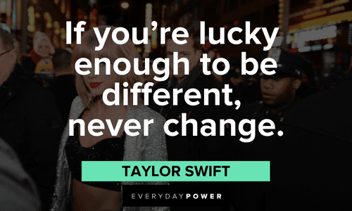 "If you're lucky enough to be different, never change." - Taylor Swift Taylor Swift Quotes about being different