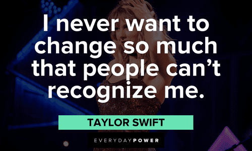"I never want to change so much that people can't recognize me." - Taylor Swift Taylor Swift Quotes about change
