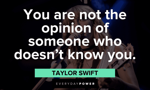 “You are not the opinion of someone who doesn’t know you.” – Taylor Swift Taylor Swift Quotes about criticism