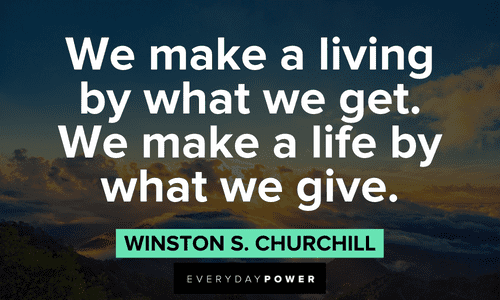 “We make a living by what we get. We make a life by what we give.” ― Winston S. Churchill wise Winston Churchill Quotes