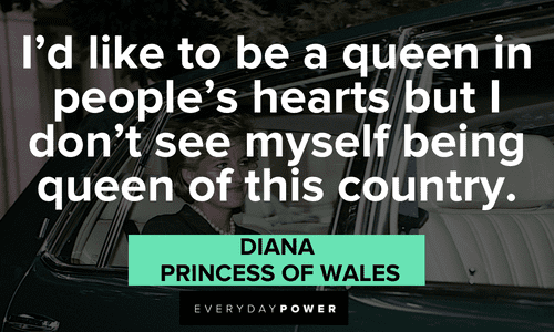 “I'd like to be a queen in people's hearts but I don't see myself being queen of this country.” - Diana, Princess of Wales insightful Princess Diana Quotes