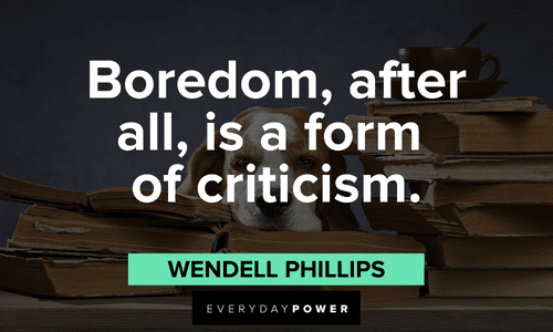 "Boredom, after all, is a form of criticism." - Wendell Phillips Criticism Quotes about boredom