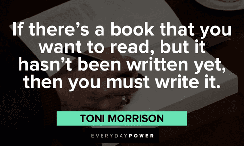 "If there's a book that you want to read, but it hasn't been written yet, then you must write it.” - Toni Morrison Toni Morrison Quotes about books
